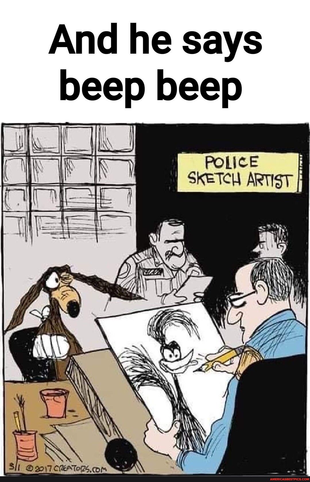 And he says beep beep D T o POLICE XW SKETCH ARTIST