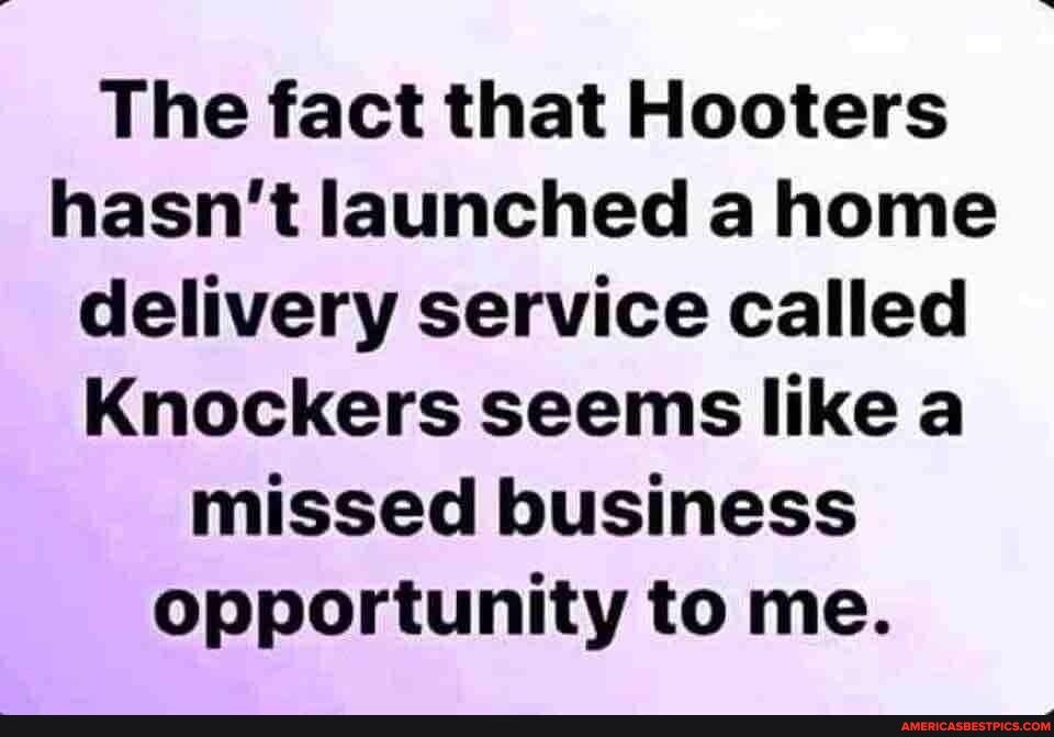 The fact that Hooters hasnt launched a home delivery service called Knockers seems like a missed business opportunity to me