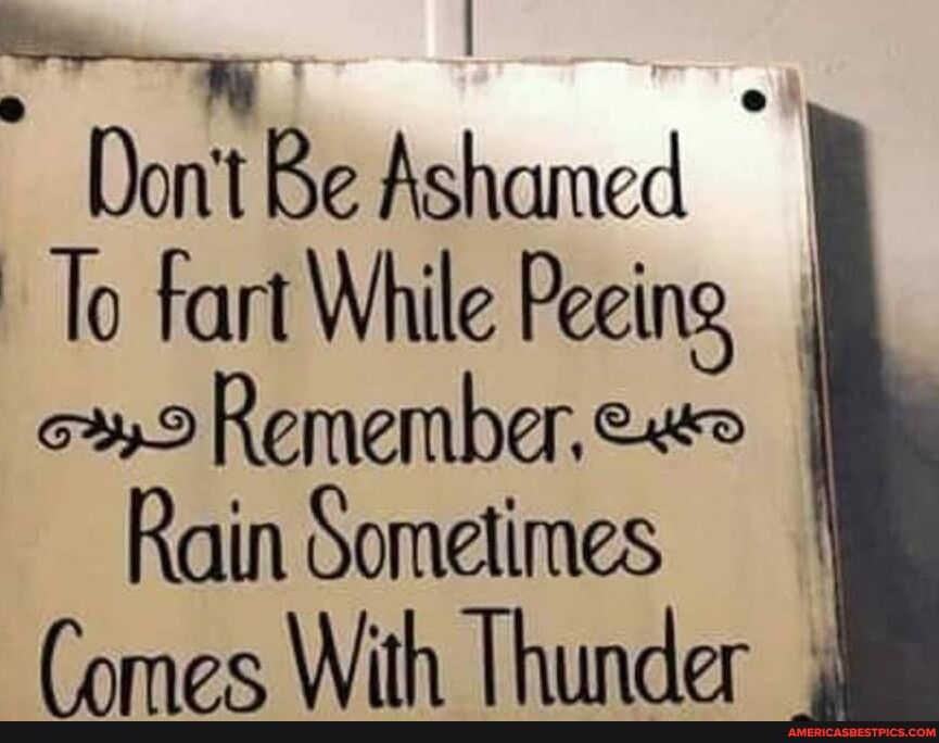 hj Dont Be Ashamed To fart While Peeing o9 Remember ew Rain Sometimes Comes With Thunder