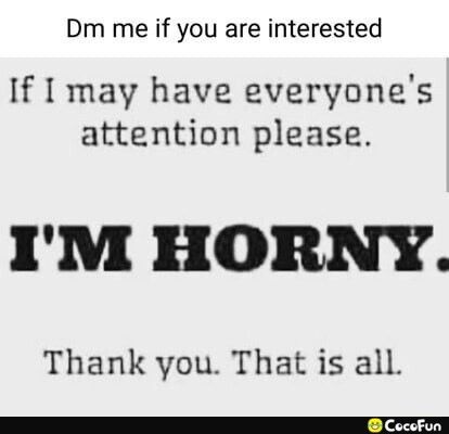 Dm me if you are interested If may have everyones attention please IM HORNY Thank you That is all