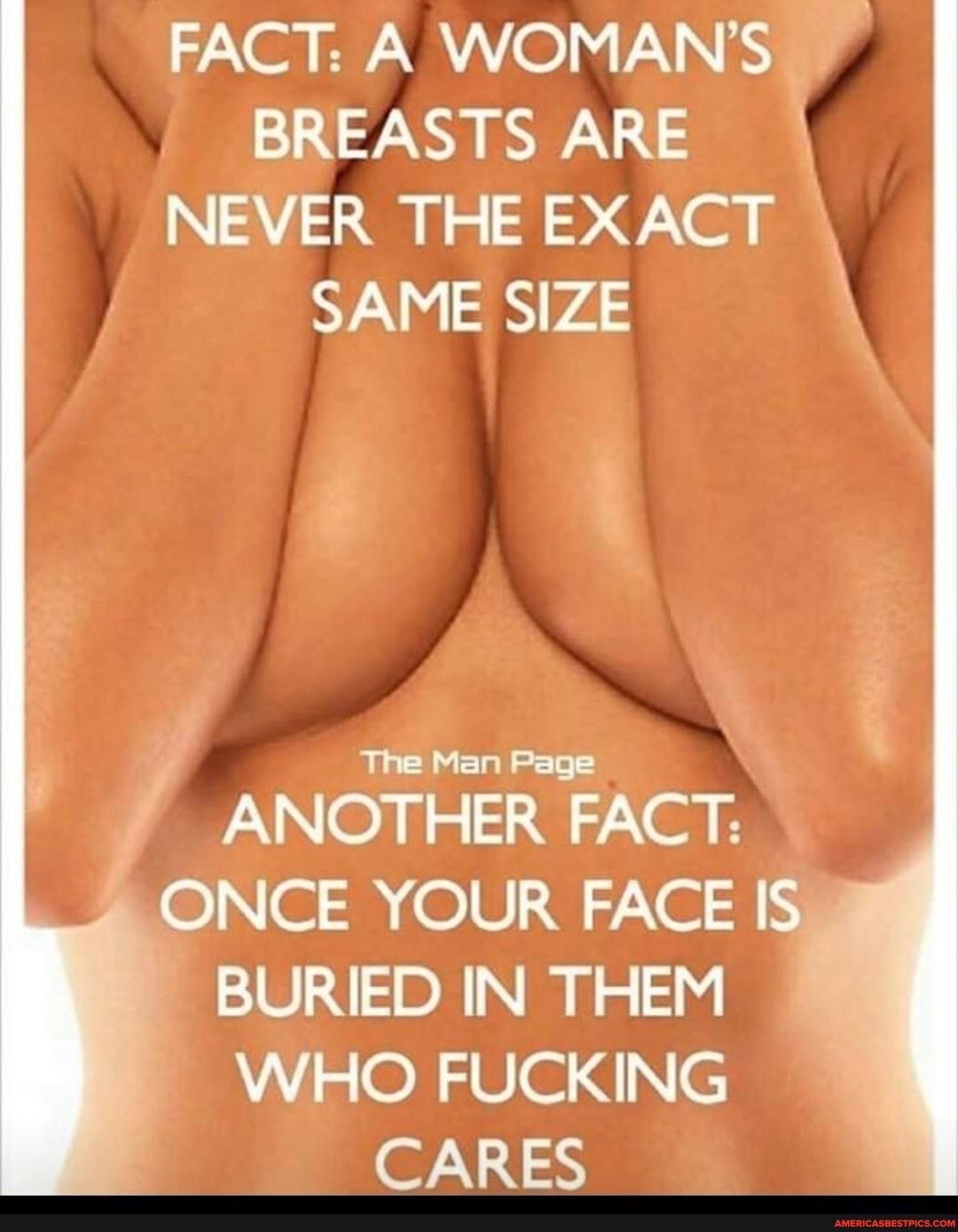 7Nou V Re VA NES BREASTS ARE NEVER THE EXACT SAME SIZE The Man Page ANOTHER FACT ONCE YOUR FACE IS BURIED IN THEM WHO FUCKING CARES