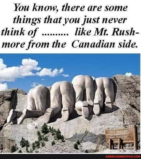 You know there are some things that you just never think of like Mt Rush more from the Canadian side