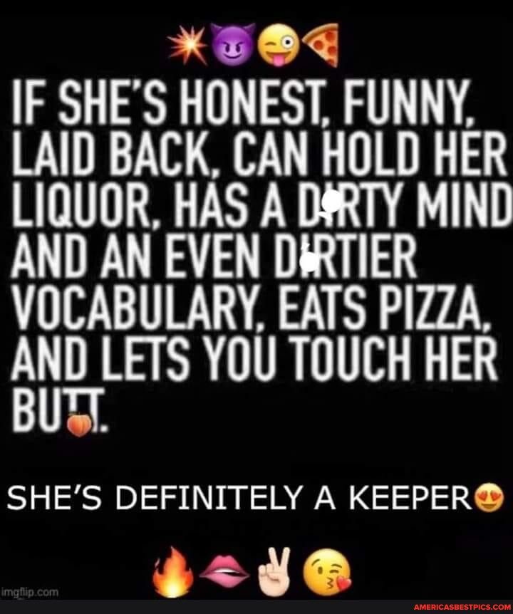 X509 IF SHES HONEST FUNNY LAID BACK CAN HOLD HER LIQUOR HAS A DRTY MIND AND AN EVEN DIRTIER VOCABULARY EATS PIZZA gTLHS YOU TOUCH HER SHES DEFINITELY A KEEPER 424