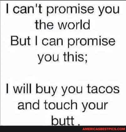 cant promise you the world But can promise you this will buy you tacos and touch your