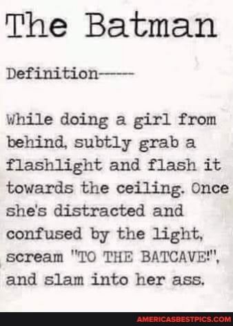 The Batman Definition While doing a girl from behind subtly grab a flashlight and flash it towards the ceiling Once shes distracted and confused by the light scream TO THE BATCAVE and slam into her ass