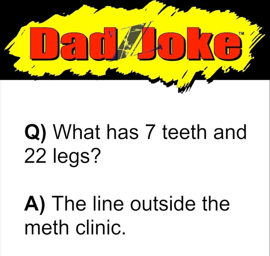 Q What has 7 teeth and 22 legs A The line outside the meth clinic DadzJokescom