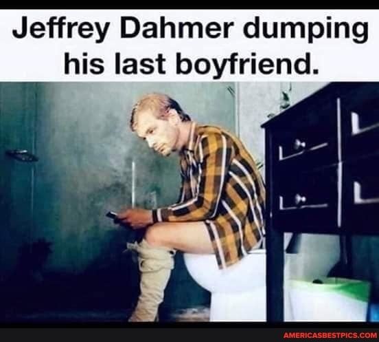 Jeffrey Dahmer dumping his last boyfriend e N 4