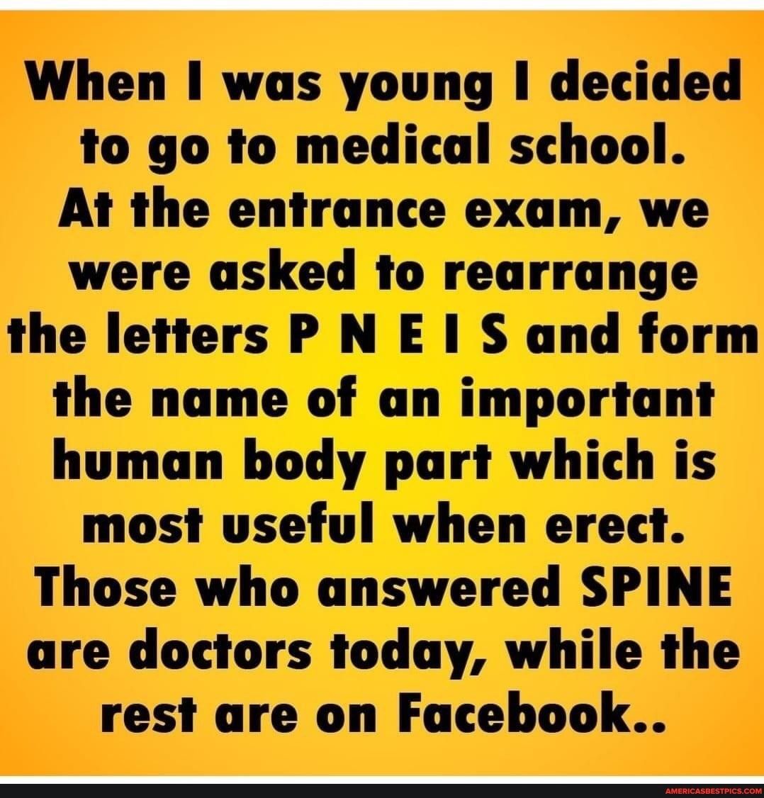 When was young decided nmhmm la At the entrance exam we were asked to rearrange the letters PN E S and form the name of an important human body part which is most useful when erect Those who answered SPINE are doctors today while the rest are on Facebook