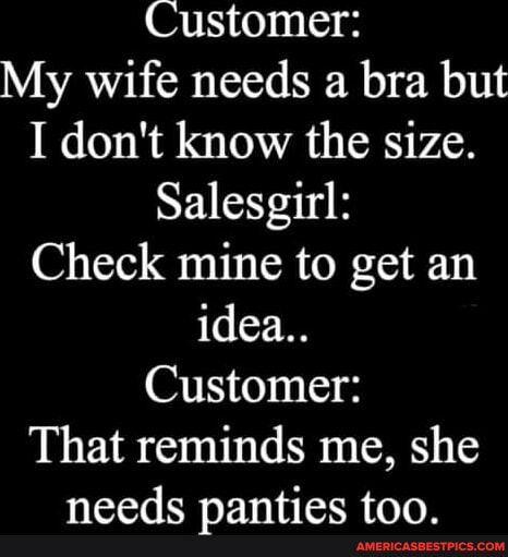 Customer My wife needs a bra but I dont know the size Salesgirl Check mine to get an idea Customer That reminds me she needs panties too