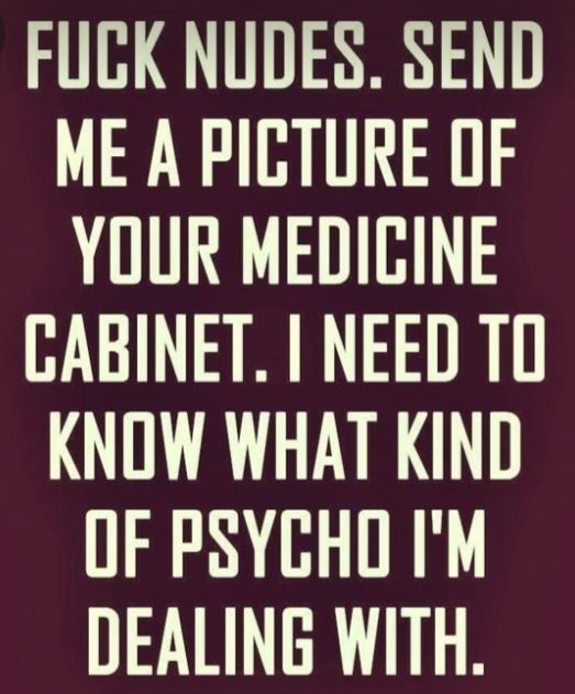 FUCK NUDES SEND ME A PICTURE OF YOUR MEDICINE CABINET NEED TO KNOW WHAT KIND OF PSYCHO IM DEALING WITH