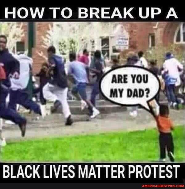 HOW TO BREAK UP S ARE YOU MY DAD u n BLACK LIVES MATTER PROTEST