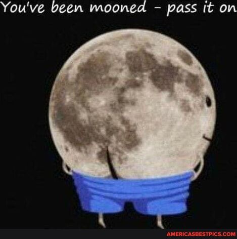 Youve been mooned pass it on