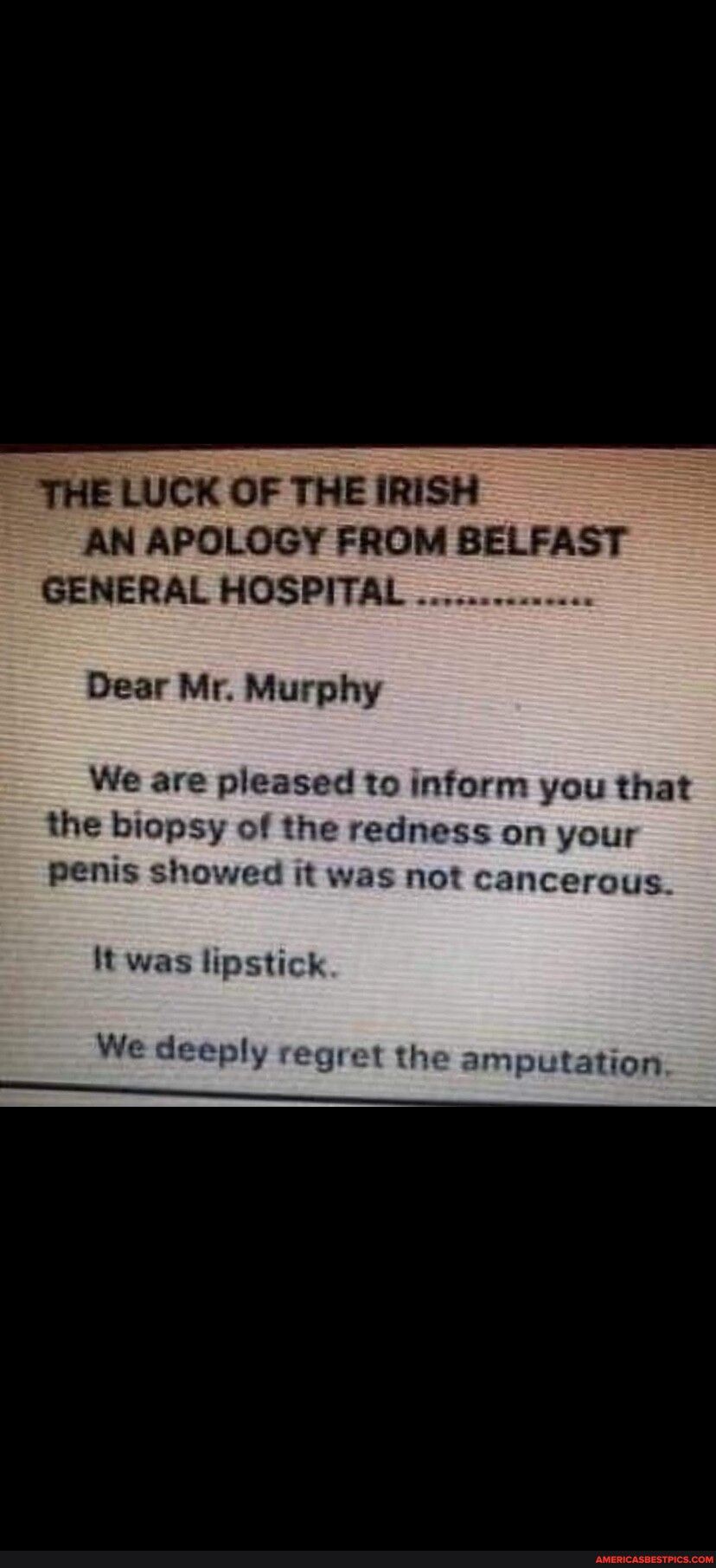 E LUCK OF THE IRISH AN APOLOGY FROM BELFAST GENERAL HOSPITAL Dear Mr Murphy We are pleased to inform you that the biopsy of the redness on your penis shov it was not cancerous It was lipstick utation