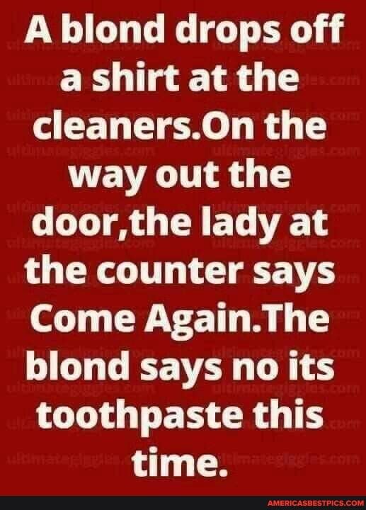 A blond drops off ER 144 cleanersOn the EVA TR T doorthe lady at L R TTT T CE VS of 1 CWC ET R T blond says no its LG ER CRGTH time