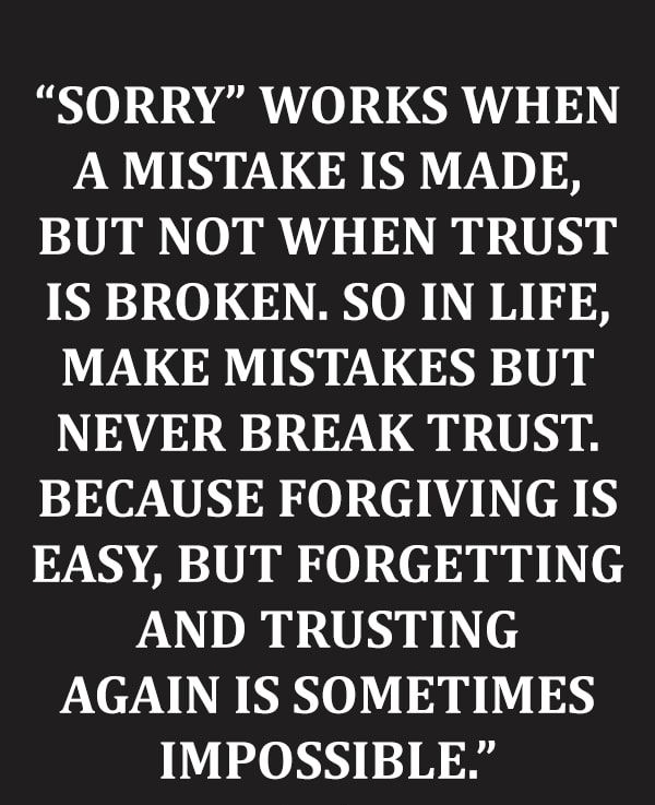 SORRY WORKS WHEN A MISTAKE IS MADE BUT NOT WHEN TRUST IS BROKEN SO IN LIFE MAKE MISTAKES BUT I 0AYA 2019 23 2 V G i LU BECAUSE FORGIVING IS EASY BUT FORGETTING AND TRUSTING AGAIN IS SOMETIMES IMPOSSIBLE wdpsayingscomn