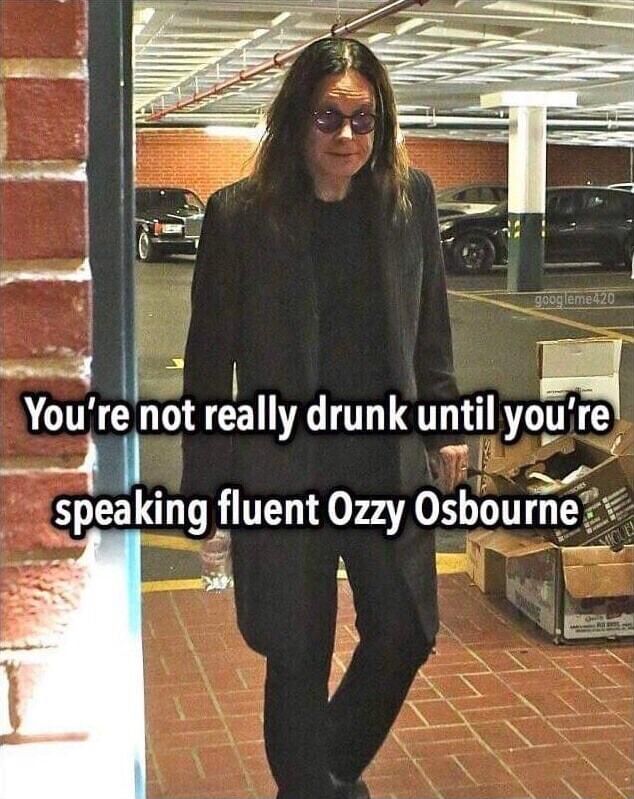 ST i Yourilnot really drunk until yo speaking fluent Ozzy Osbou 2 i