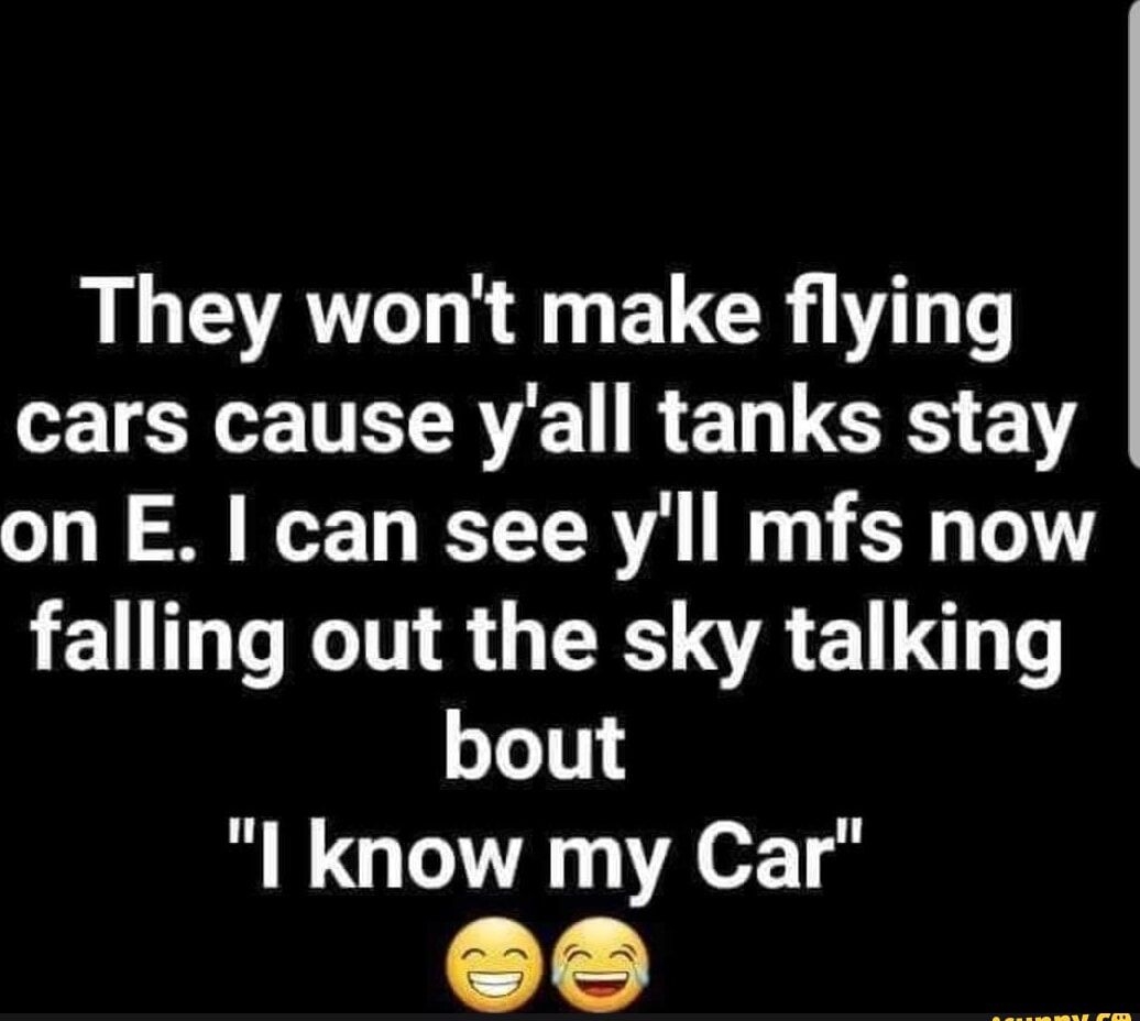 LG AT EUCRITT T cars cause Yall tanks stay on E can see yll mfs now LELT N GRS A E bout I know my Car