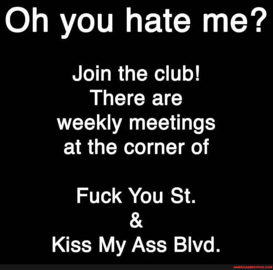 Oh you hate me Join the club AL GICEC UCELGAUEE o at the corner of Fuck You St Kiss My Ass Blvd