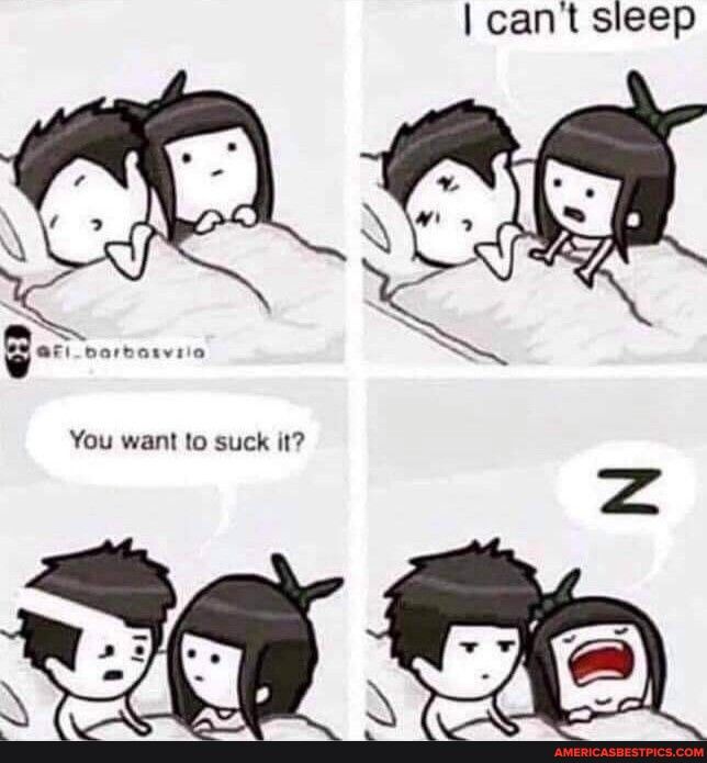 cant sleep You want o suck it