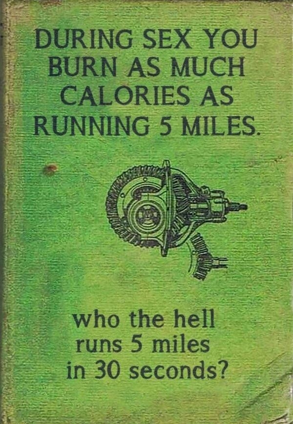 SR e e A e TN e DURING SEX YOU BURN AS MUCH CALORIES AS RUNNING 5 MILES who the hell runs 5 miles in 30 seconds