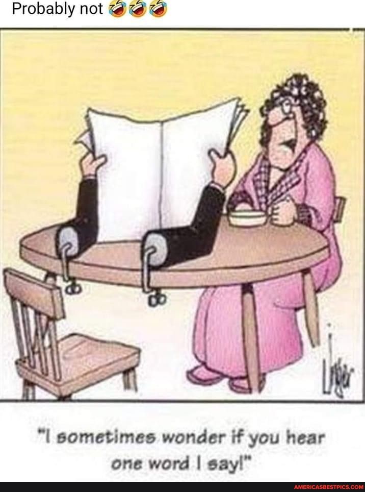 Probably not td l sometimes wonder if you hear one word sayl