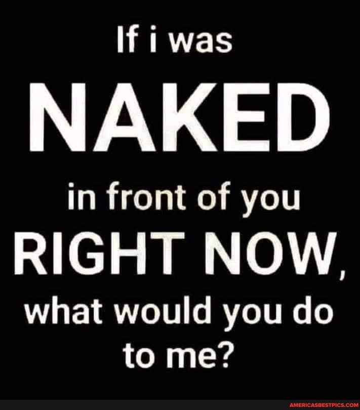 ARVES NAKED in front of you RIGHT NOW WL EYROLoTT e RVZeTTIG o to me