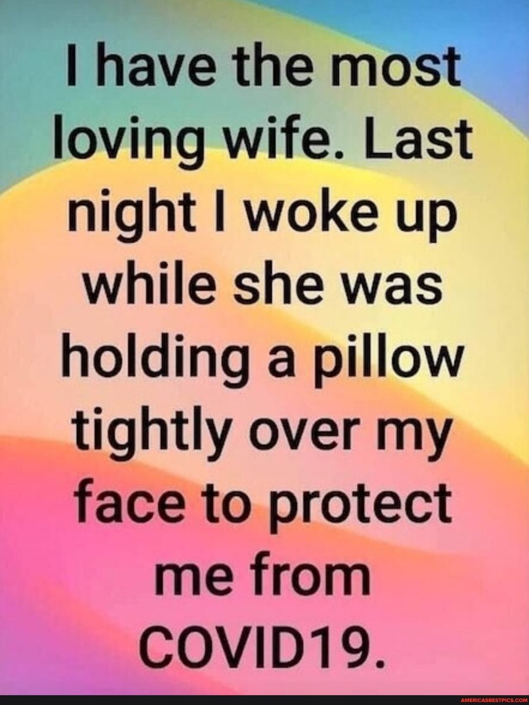 have the most loving wife Last night woke up while she was holding a pillow tightly over my ace to protect