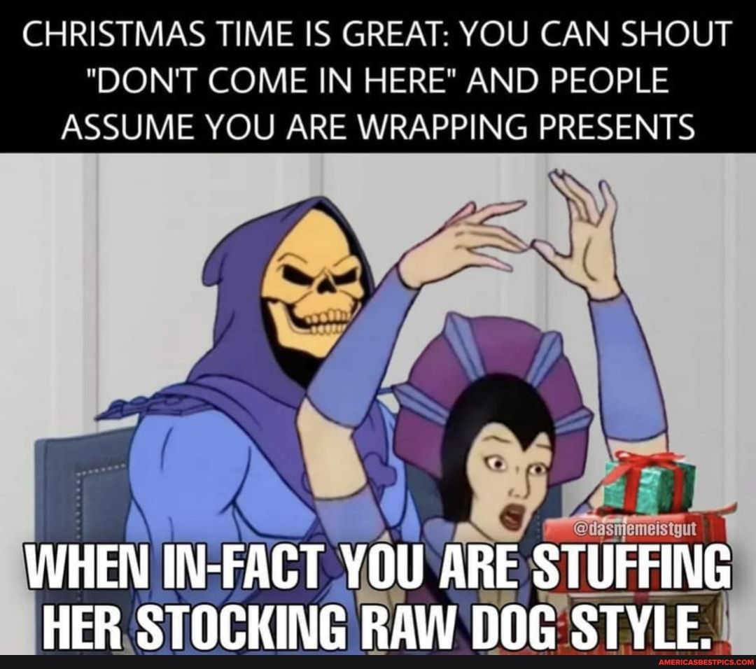 CHRISTMAS TIME IS GREAT YOU CAN SHOUT DONT COME IN HERE AND PEOPLE ASSUME YOU ARE WRAPPING PRESENTS