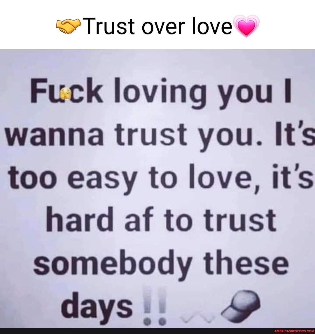 Trust over love Fuck loving you wanna trust you Its too easy to love its hard af to trust somebody these days