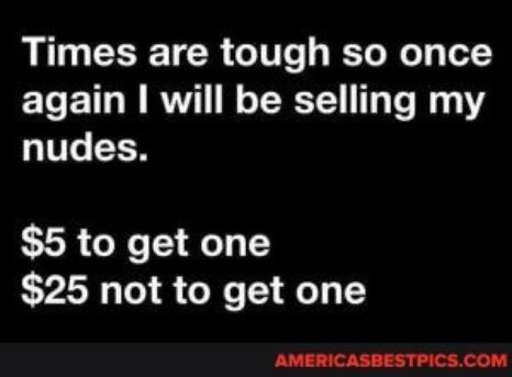 Times are tough so once again will be selling my nudes 5 to get one 25 not to get one