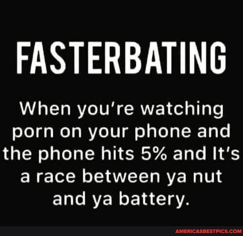 FASTERBATING When youre watching porn on your phone and the phone hits 5 and Its EN TN T VTT RVE N TV El L RENE1a 182 IR rrep
