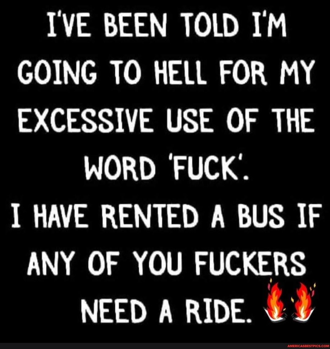 IVE BEEN TOLD IM GOING TO HELL FOR MY EXCESSIVE USE OF THE WORD FUCK T HAVE RENTED A BUS IF LU A0 VTR VW 2