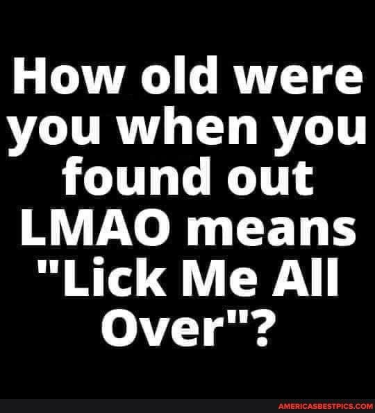 L T R T VOURTLTL R found out LMAO means Lick Me All 0 7 o g