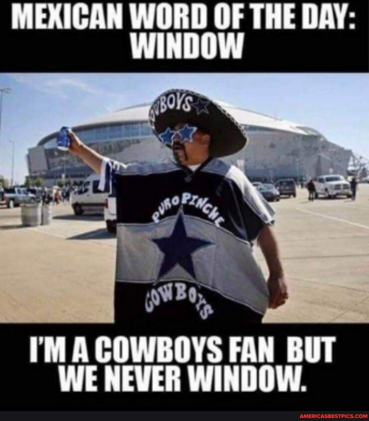 MEXICAN WORD OF THE DAY WINDOW IM A COWBOYS FAN BUT WE NEVER WINDOW