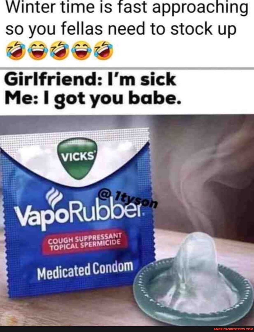 Winter time Is tast approaching so you fellas need to stock up PP Girlfriend Im sick Me got you babe
