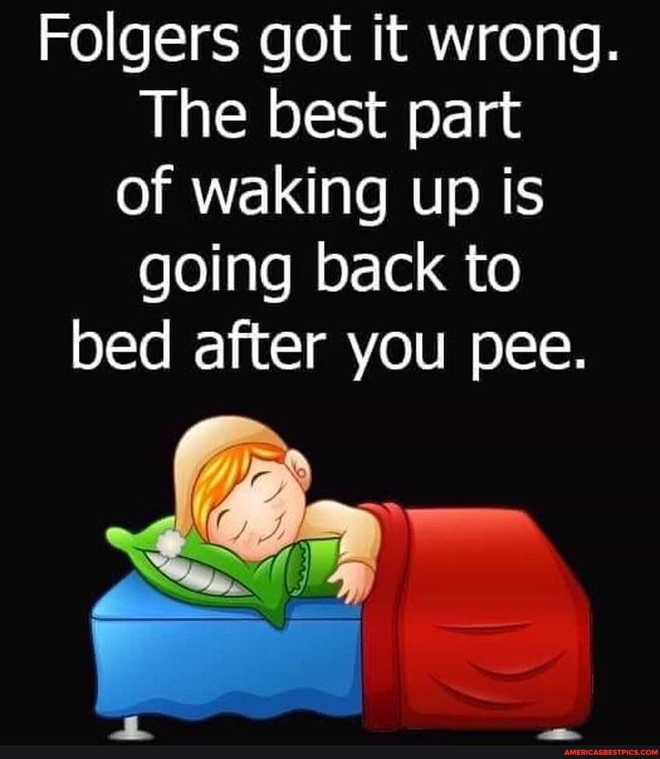 Folgers got it wrong The best part of waking up is going back to bed after you pee