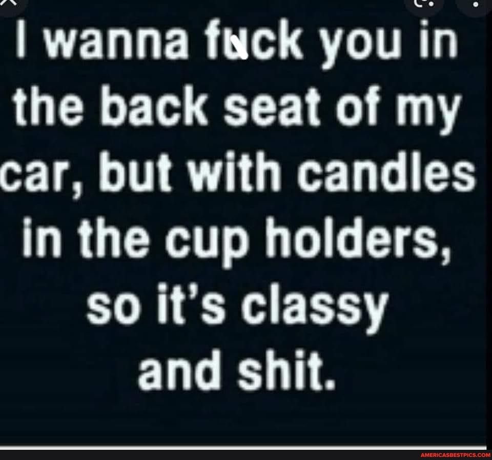 RELLERCTH SR the back seat of my car but with candles LRI TR so its classy LG 1A