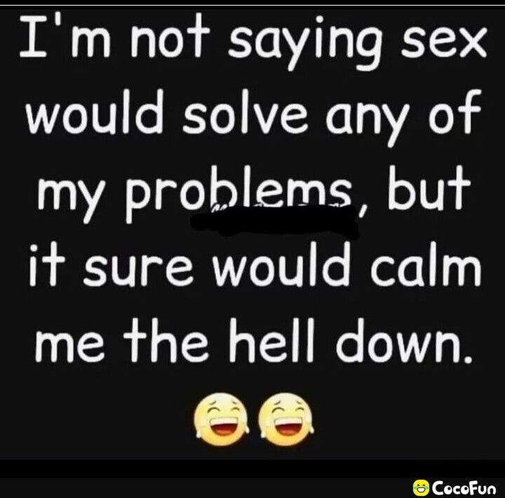 Im not saying sex would solve any of my problems but it sure would calm me the hell down CocoFun