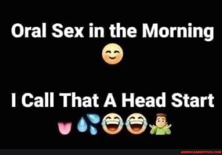 Oral Sex in the Morning I Call That A Head Start w100 E