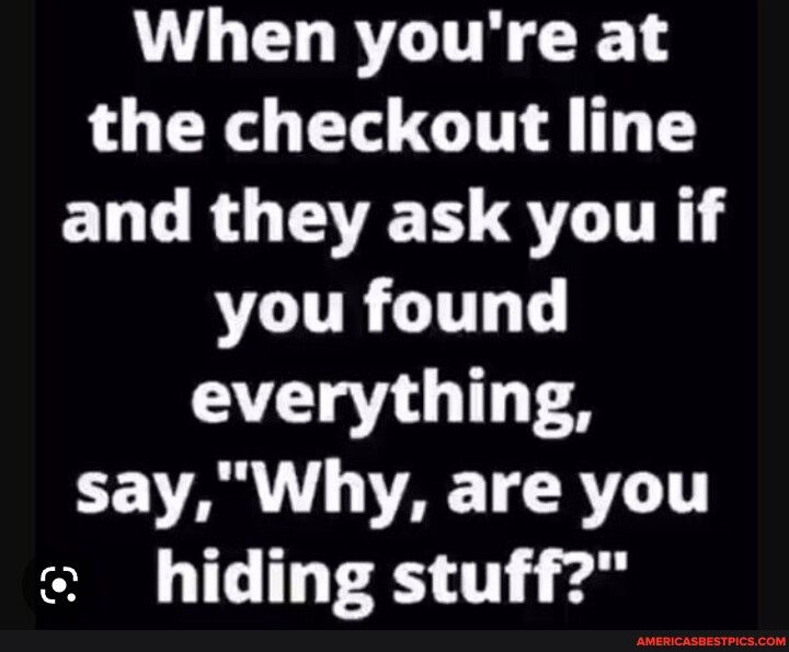 When youre at the checkout line ELL RO QLT you found everything L AR TAF TRV T hiding stuff