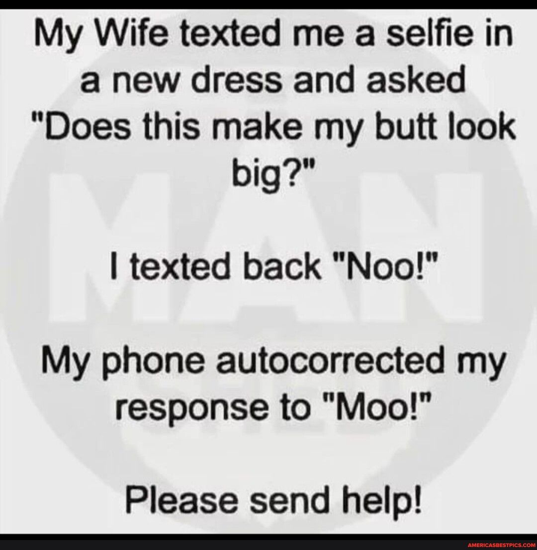 My Wife texted me a selfie in a new dress and asked Does this make my butt look big texted back Noo My phone autocorrected my response to Moo Please send help