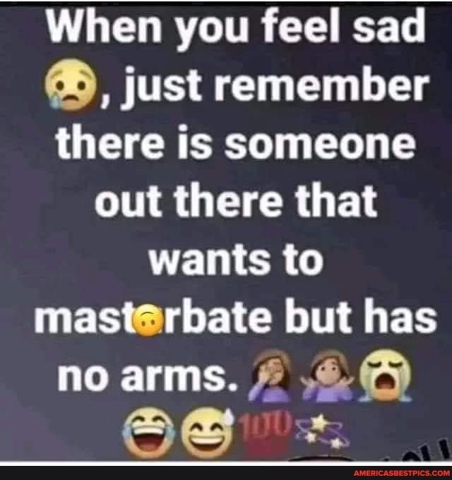 VUL CLRTL TR CEEET just remember there is someone out there that ELER EREI G ETCR T B no arms 0 O