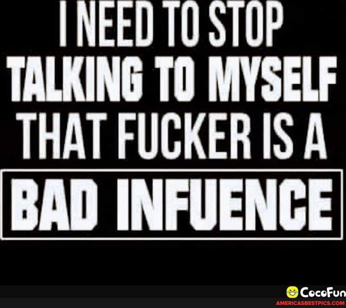 INEED 10 5T0P TALKING TO MYSELF THAT FUCKER IS A BAD INFUENGE Cocofun