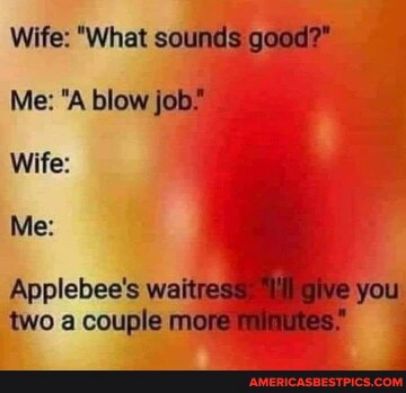 Wife What sounds good Me A blow job Wife Me Applebees waitresSRigIVe you two a couple more finutes AMERICASBESTPICSCOM