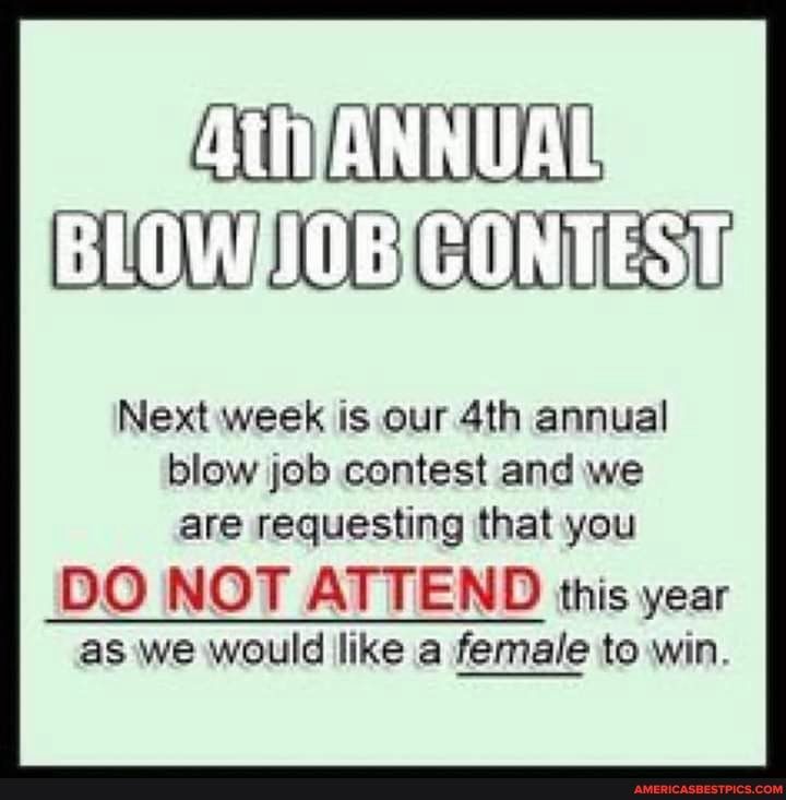 AT O 0 ROLTUEST Next week is our 4th annual blow job contest and we are requesting that you DO NOT ATTEND this year as we would like a female to win