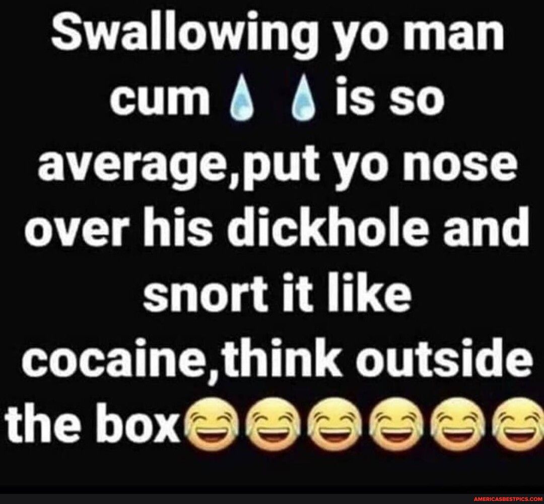 SYVEN LT LR R BT cum 4 isso averageput yo nose TN TG T G L T snort it like cocainethink outside L DT T T T T