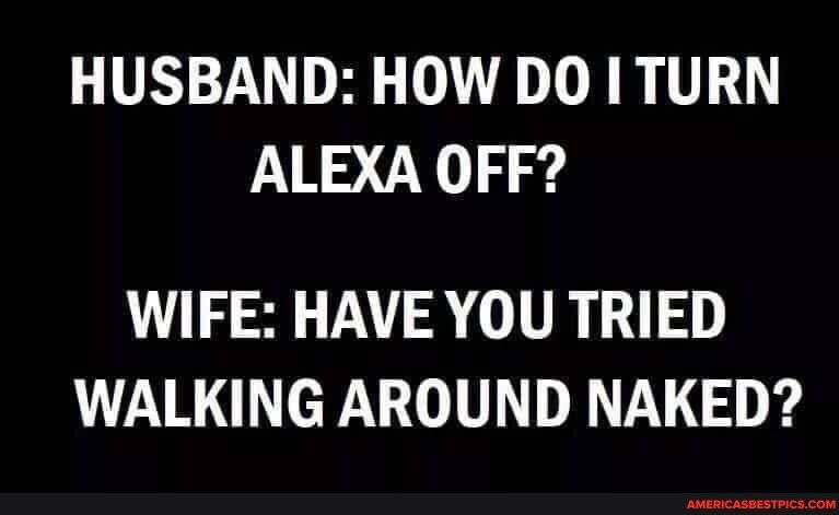 HUSBAND HOW DO I TURN ALEXA OFF LS AT VTR WALKING AROUND NAKED