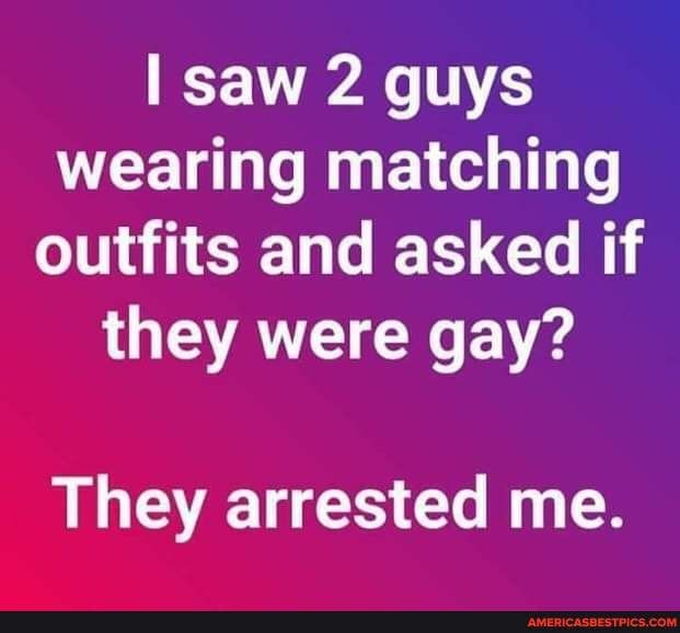 saw 2 guys wearing matching outfits and asked if QAN E Vg They arrested me