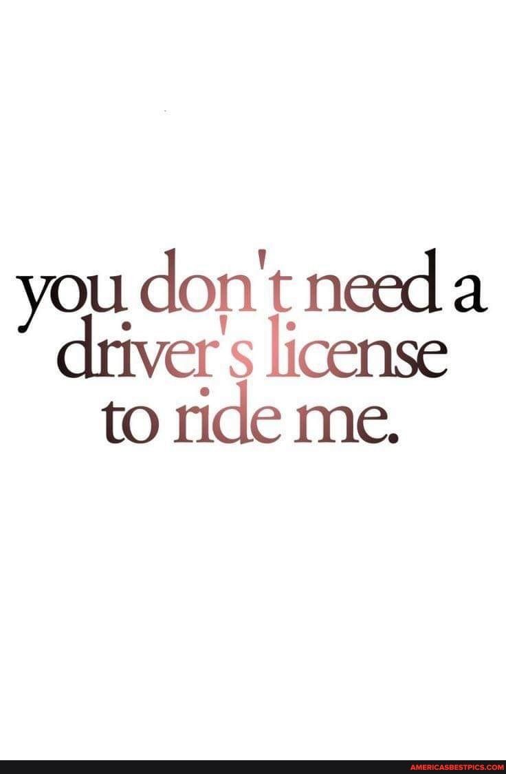 youdont needa ers license to ride me