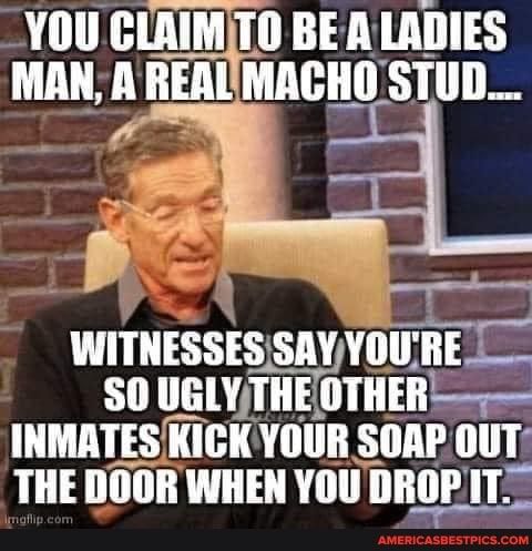 YOU CLAIMTO BE A LADIES mnunnmmn CHOSTUD_ 1 5 A _ L_ WITNESSES SAYYOURE SO UGLYTHEOTHER INMATESKICK YOUR SORPOUT L UL O TS THE DOOR WHEN YOU DROPIT C